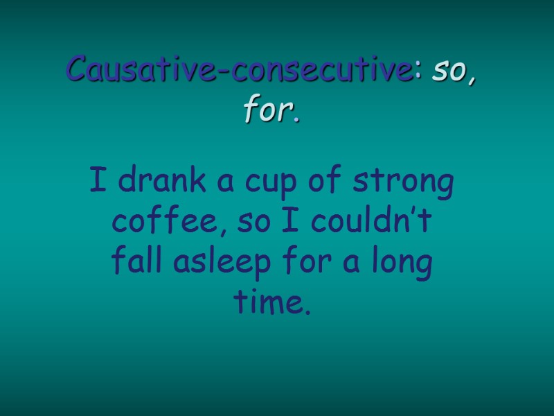 Causative-consecutive: so, for. I drank a cup of strong coffee, so I couldn’t fall